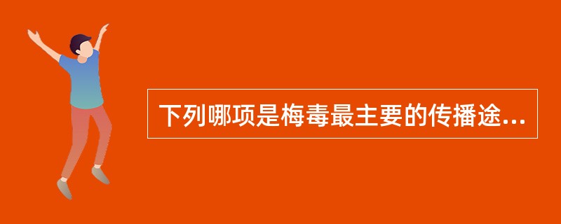 下列哪项是梅毒最主要的传播途径？（　　）