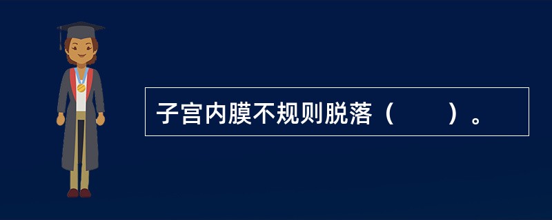 子宫内膜不规则脱落（　　）。