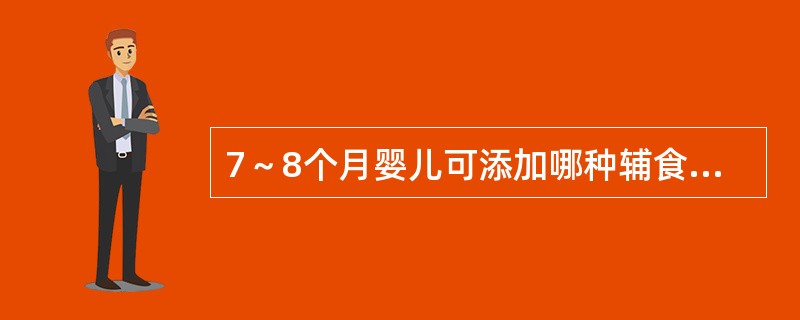 7～8个月婴儿可添加哪种辅食？（　　）