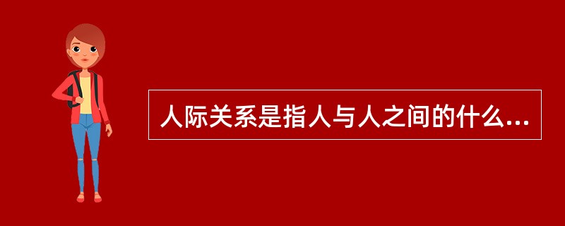 人际关系是指人与人之间的什么关系？（　　）