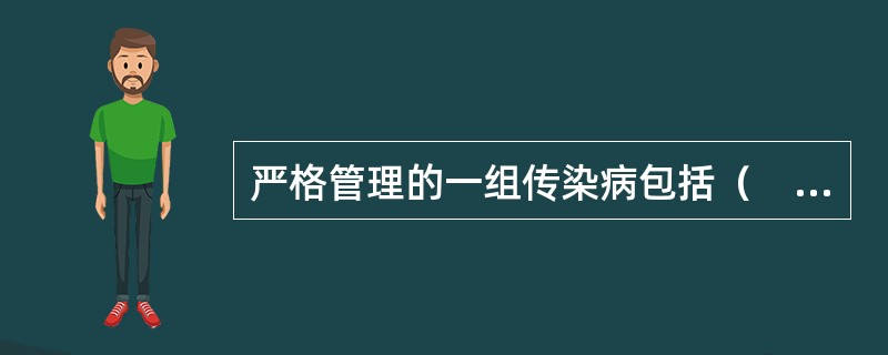 严格管理的一组传染病包括（　　）。