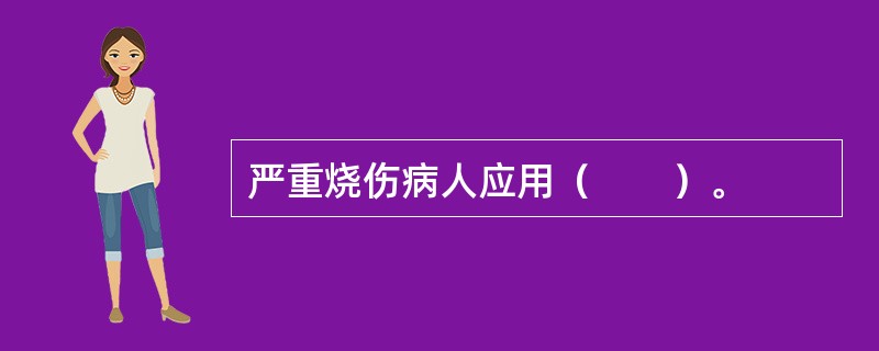 严重烧伤病人应用（　　）。