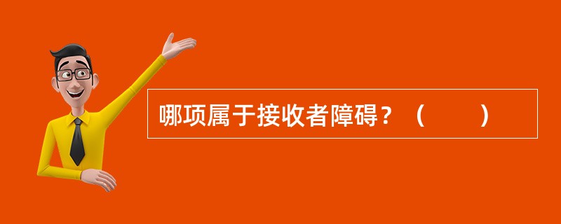 哪项属于接收者障碍？（　　）