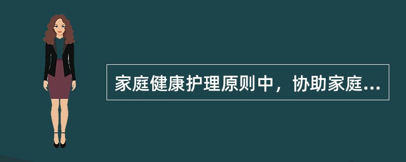 家庭健康护理原则中，协助家庭成员改善和建立利于健康的环境和生活指的是（　　）。