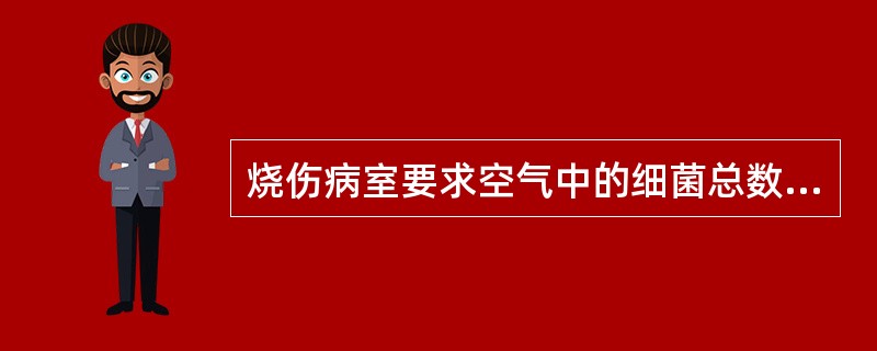 烧伤病室要求空气中的细菌总数（　　）。