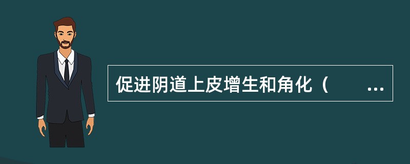 促进阴道上皮增生和角化（　　）。