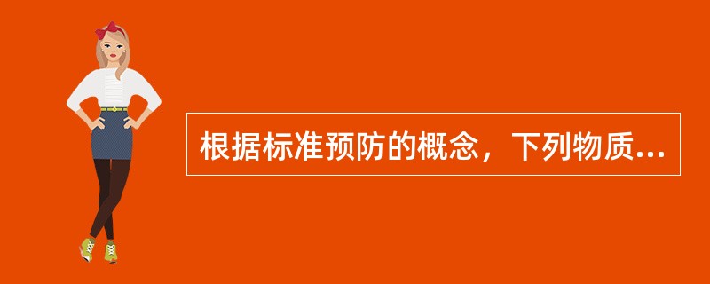 根据标准预防的概念，下列物质中不被看作具有传染性的是？（　　）