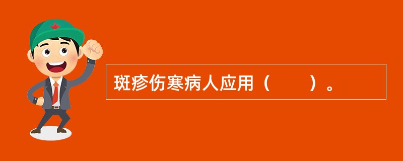 斑疹伤寒病人应用（　　）。