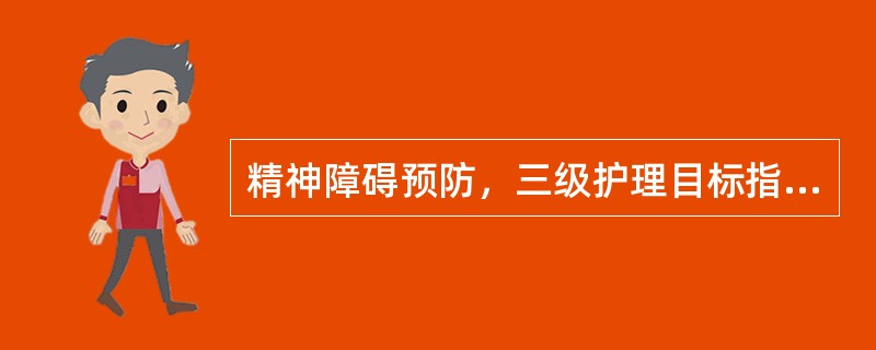 精神障碍预防，三级护理目标指的是（　　）。