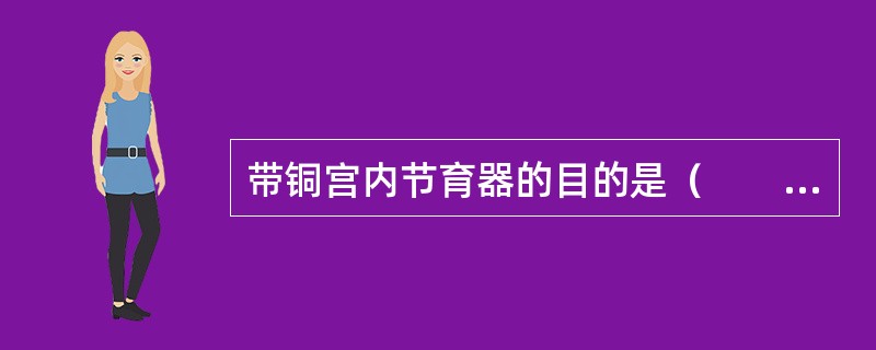 带铜宫内节育器的目的是（　　）。