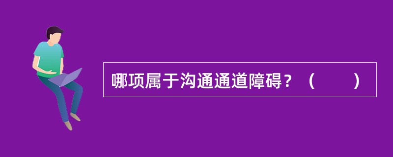 哪项属于沟通通道障碍？（　　）