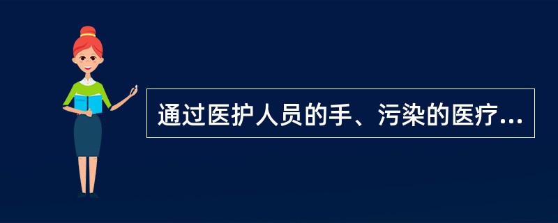 通过医护人员的手、污染的医疗器械、污染的环境将感染传播给病员，其传播途径应是（　　）。