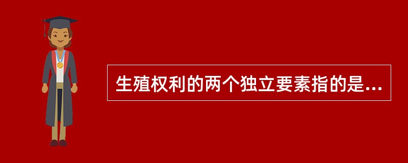 生殖权利的两个独立要素指的是（　　）。