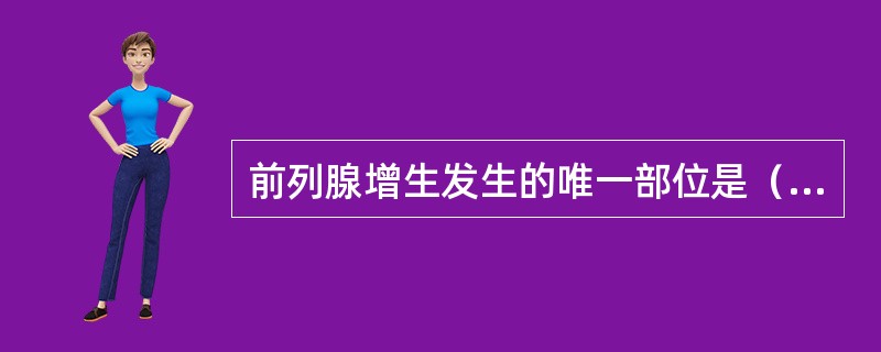 前列腺增生发生的唯一部位是（　　）。