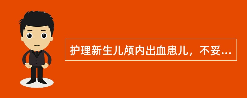 护理新生儿颅内出血患儿，不妥的方法是（　　）。