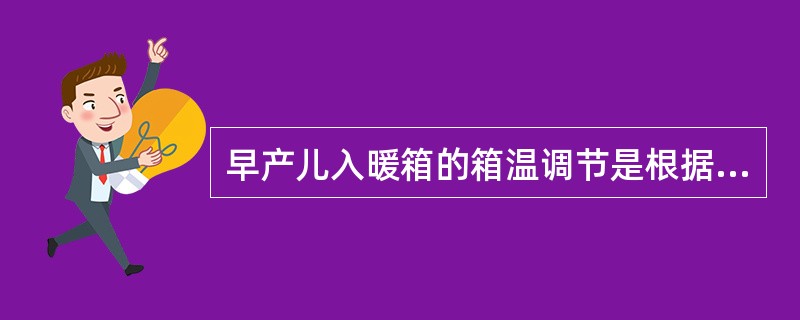 早产儿入暖箱的箱温调节是根据（　　）。