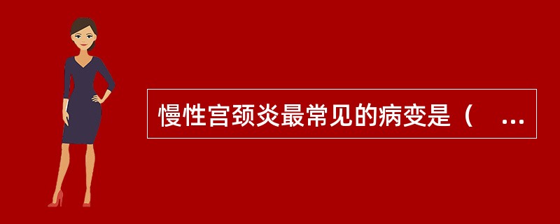 慢性宫颈炎最常见的病变是（　　）。