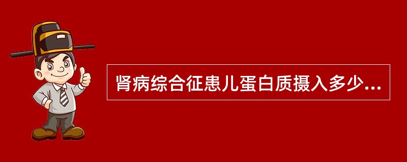 肾病综合征患儿蛋白质摄入多少为宜？（　　）