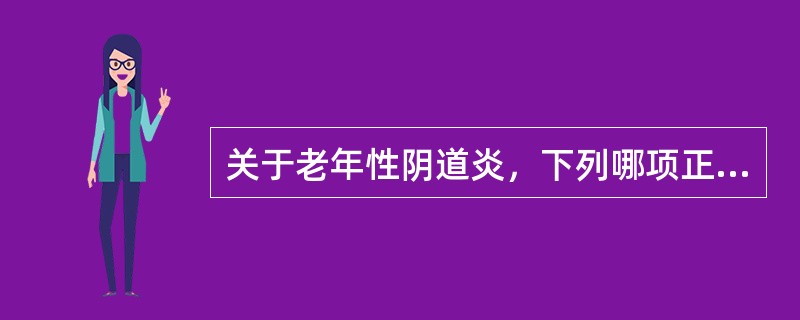 关于老年性阴道炎，下列哪项正确？（　　）