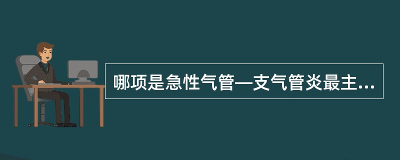 哪项是急性气管—支气管炎最主要的病因？（　　）