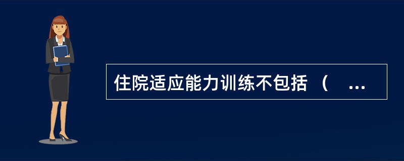 住院适应能力训练不包括 （　　）。