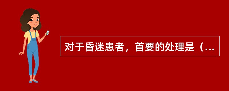 对于昏迷患者，首要的处理是（　　）。