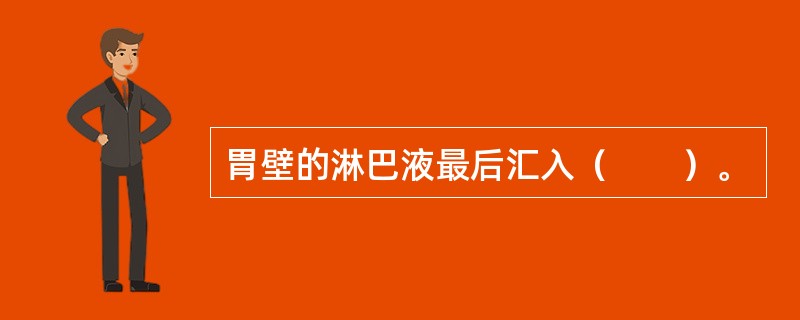 胃壁的淋巴液最后汇入（　　）。