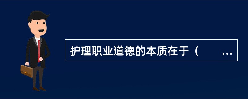 护理职业道德的本质在于（　　）。