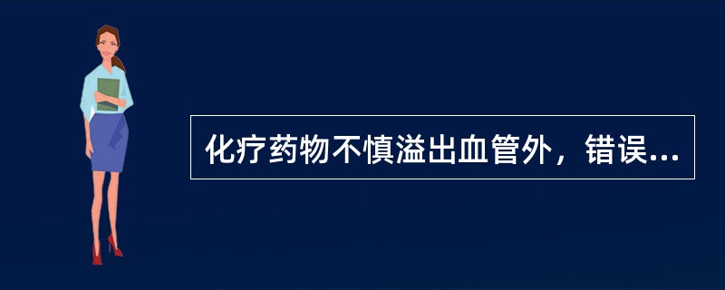 化疗药物不慎溢出血管外，错误的处理措施是（　　）。
