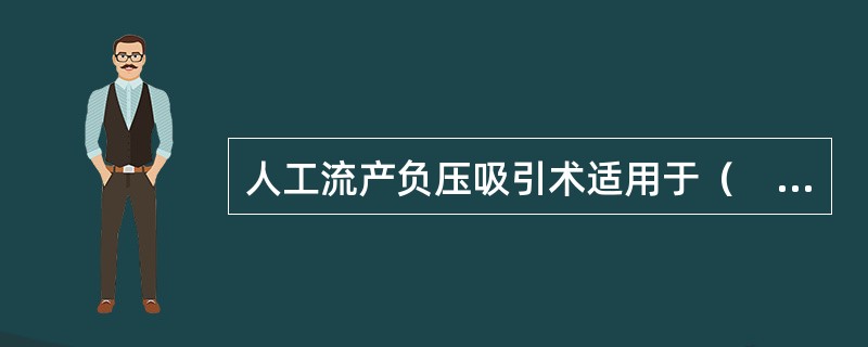 人工流产负压吸引术适用于（　　）。