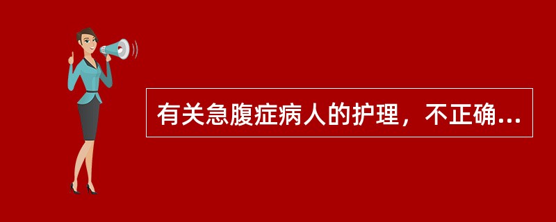 有关急腹症病人的护理，不正确的是（　　）。