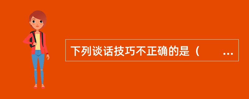 下列谈话技巧不正确的是（　　）。