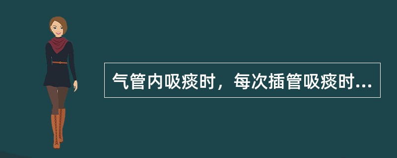 气管内吸痰时，每次插管吸痰时间不宜超过（　　）。