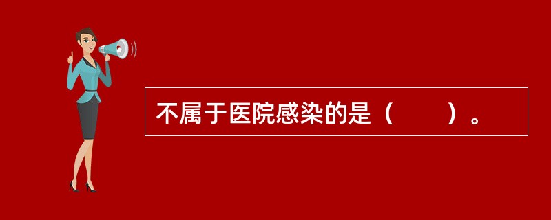 不属于医院感染的是（　　）。