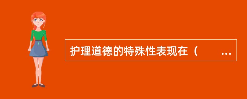 护理道德的特殊性表现在（　　）。