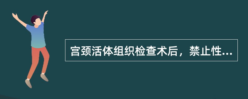 宫颈活体组织检查术后，禁止性生活和盆浴的时间是（　　）。