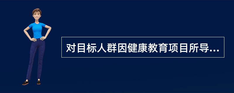 对目标人群因健康教育项目所导致的相关行为及其影响因素的变化进行的评价是（　　）。