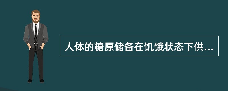 人体的糖原储备在饥饿状态下供能的最长时间是（　　）。