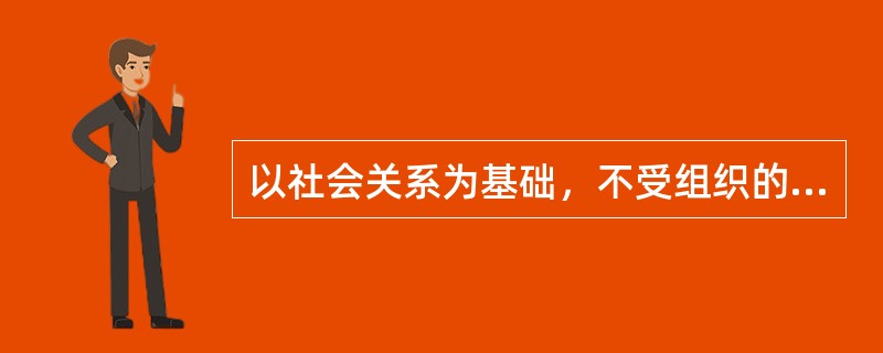 以社会关系为基础，不受组织的监管，自由选择沟通渠道的沟通方式为（　　）。