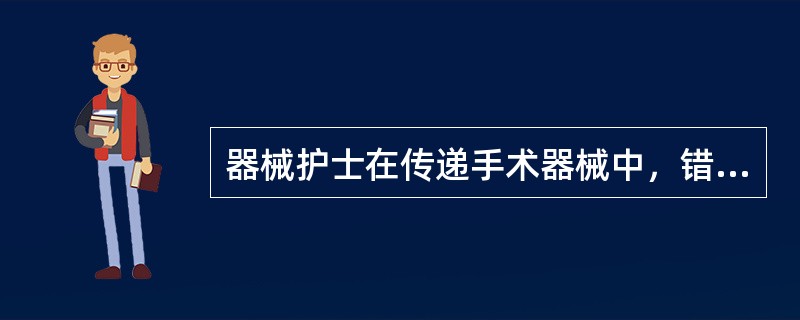 器械护士在传递手术器械中，错误的操作是（　　）。