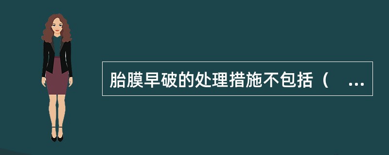 胎膜早破的处理措施不包括（　　）。