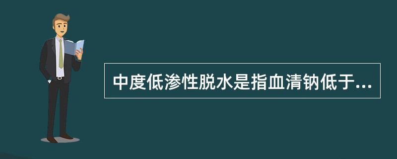 中度低渗性脱水是指血清钠低于（　　）。