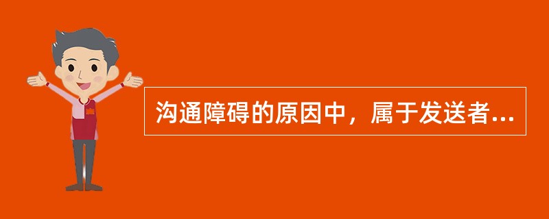 沟通障碍的原因中，属于发送者原因的是（　　）。