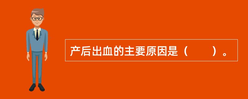 产后出血的主要原因是（　　）。