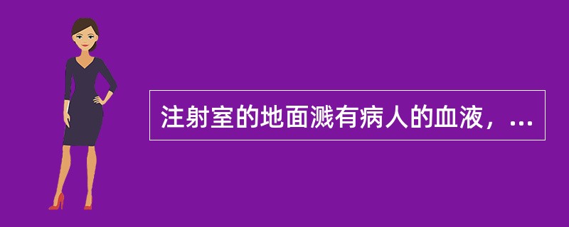 注射室的地面溅有病人的血液，应采取的措施是（　　）。