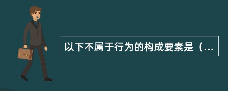 以下不属于行为的构成要素是（　　）。