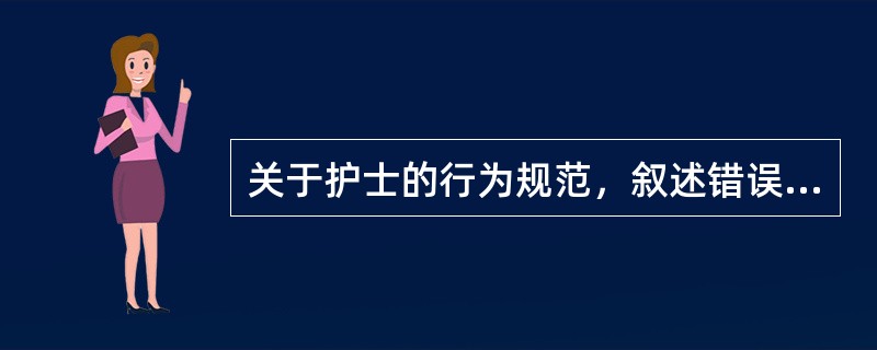 关于护士的行为规范，叙述错误的是（　　）。