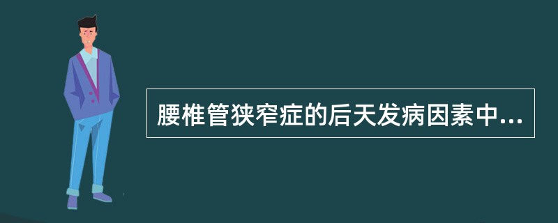腰椎管狭窄症的后天发病因素中，最多见的是（　　）。