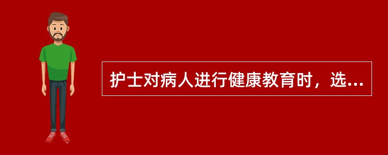 护士对病人进行健康教育时，选择自己手抄的小卡片，符合选择传播途径原则的（　　）。