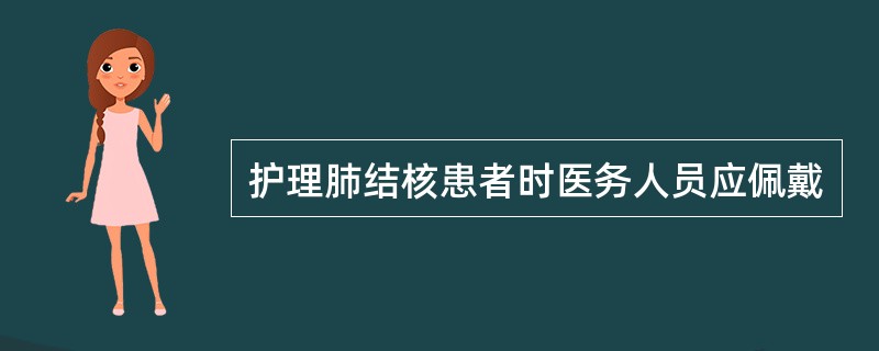 护理肺结核患者时医务人员应佩戴